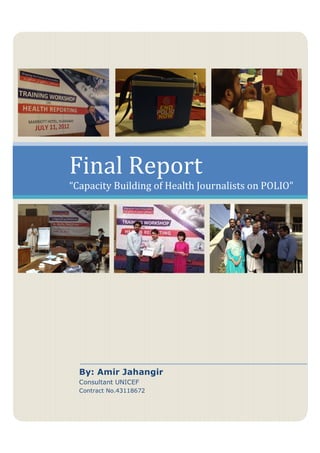 Final Report
“Capacity Building of Health Journalists on POLIO”
By: Amir Jahangir
Consultant UNICEF
Contract No.43118672
 