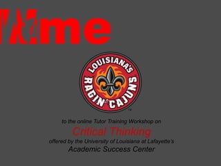 to the online Tutor Training Workshop on
Critical Thinking
offered by the University of Louisiana at Lafayette’s
Academic Success Center
 