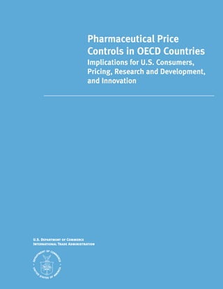 Pharmaceutical Price
Controls in OECD Countries
Implications for U.S. Consumers,
Pricing, Research and Development,
and Innovation
U.S. Department of Commerce
International Trade Administration
 