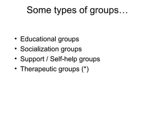 • Educational groups
• Socialization groups
• Support / Self-help groups
• Therapeutic groups (*)
Some types of groups…
 