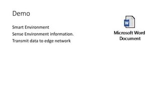 Demo
Smart Environment
Sense Environment information.
Transmit data to edge network
 