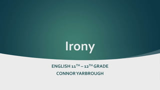 Irony
ENGLISH 11TH – 12TH GRADE
CONNORYARBROUGH
 
