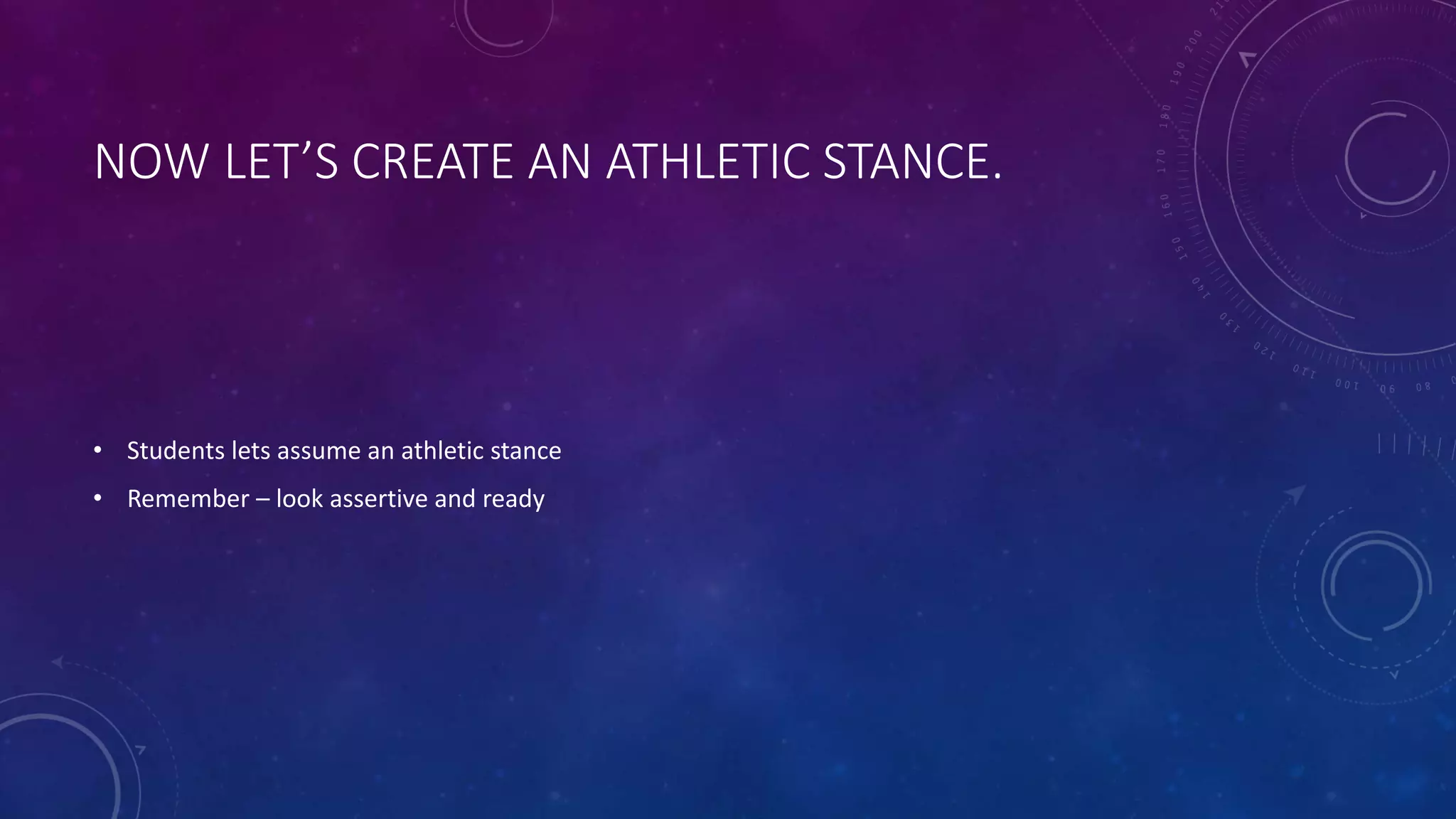 NOW LET’S CREATE AN ATHLETIC STANCE.
• Students lets assume an athletic stance
• Remember – look assertive and ready
 