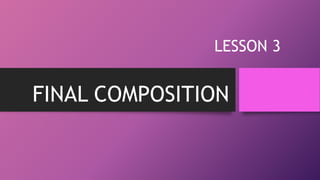 FINAL COMPOSITION
LESSON 3
 