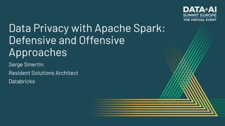 Data Privacy with Apache Spark:
Defensive and Offensive
Approaches
Serge Smertin
Resident Solutions Architect
Databricks
 