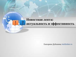 Новостная лента: 
актуальность и эффективность 
Екатерина Дубошина, textbroker.ru  