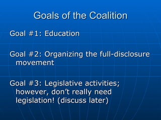 Goals of the Coalition Goal #1: Education Goal #2: Organizing the full-disclosure movement Goal #3: Legislative activities; however, don’t really need legislation! (discuss later) 