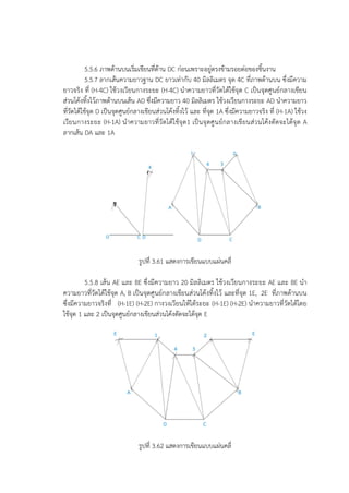 5.5.6 ภาพด้านบนเริ่มเขียนที่ด้าน DC ก่อนเพราะอยู่ตรงข้ามรอยต่อของชิ้นงาน
5.5.7 ลากเส้นความยาวฐาน DC ยาวเท่ากับ 40 มิลลิเมตร จุด 4C ที่ภาพด้านบน ซึ่งมีความ
ยาวจริง ที่ (H-4C) ใช้วงเวียนกางระยะ (H-4C) นาความยาวที่วัดได้ใช้จุด C เป็นจุดศูนย์กลางเขียน
ส่วนโค้งทิ้งไว้ภาพด้านบนเส้น AD ซึ่งมีความยาว 40 มิลลิเมตร ใช้วงเวียนกางระยะ AD นาความยาว
ที่วัดได้ใช้จุด D เป็นจุดศูนย์กลางเขียนส่วนโค้งทิ้งไว้ และ ที่จุด 1A ซึ่งมีความยาวจริง ที่ (H-1A) ใช้วง
เวียนกางระยะ (H-1A) นาความยาวที่วัดได้ใช้จุด1 เป็นจุดศูนย์กลางเขียนส่วนโค้งตัดจะได้จุด A
ลากเส้น DA และ 1A
รูปที่ 3.61 แสดงการเขียนแบบแผ่นคลี่
5.5.8 เส้น AE และ BE ซึ่งมีความยาว 20 มิลลิเมตร ใช้วงเวียนกางระยะ AE และ BE นา
ความยาวที่วัดได้ใช้จุด A, B เป็นจุดศูนย์กลางเขียนส่วนโค้งทิ้งไว้ และที่จุด 1E, 2E ที่ภาพด้านบน
ซึ่งมีความยาวจริงที่ (H-1E) (H-2E) กางวงเวียนให้ได้ระยะ (H-1E) (H-2E) นาความยาวที่วัดได้โดย
ใช้จุด 1 และ 2 เป็นจุดศูนย์กลางเขียนส่วนโค้งตัดจะได้จุด E
รูปที่ 3.62 แสดงการเขียนแบบแผ่นคลี่
 