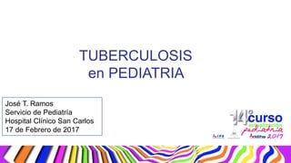 José T. Ramos
Servicio de Pediatría
Hospital Clínico San Carlos
17 de Febrero de 2017
TUBERCULOSIS
en PEDIATRIA
 