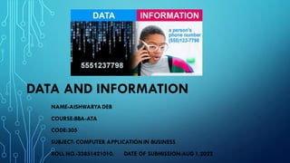 DATA AND INFORMATION
NAME-AISHWARYADEB
COURSE:BBA-ATA
CODE:305
SUBJECT: COMPUTER APPLICATION IN BUSINESS
ROLL NO.-33851421010. DATE OF SUBMISSION:AUG 1,2022
 