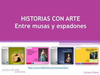 HISTORIAS CON ARTE
Entre musas y espadones




    http://www.slideshare.net/carmentejera

                                             Carmen Tejera
 