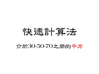 快速計算法
介於30-50-70之間的平方