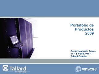 Portafolio de Productos 2009 Copyright © 2006 VMware, Inc. All rights reserved. Oscar Humberto Torres VCP & VSP & VTSP Tallard Premier 