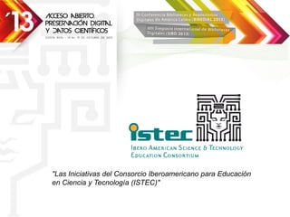 "Las Iniciativas del Consorcio Iberoamericano para Educación
en Ciencia y Tecnología (ISTEC)"
 