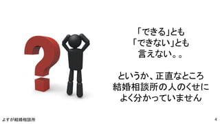 よすが結婚相談所
「できる」とも
「できない」とも
言えない。。
というか、正直なところ
結婚相談所の人のくせに
よく分かっていません
4
 