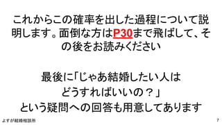 よすが結婚相談所
これからこの確率を出した過程について説
明します。面倒な方はP30まで飛ばして、そ
の後をお読みください
最後に「じゃあ結婚したい人は
どうすればいいの？」
という疑問への回答も用意してあります
7
 