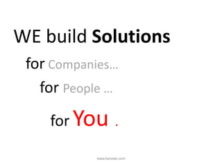 WE build Solutions
for Companies…
for People …
for You .
www.karwak.com
 
