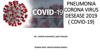 PNEUMONIA
CORONA VIRUS
DESEASE 2019
( COVID-19)
DR. I WAYAN SUDIHARTA, SpPD-FINASIM
RUMAH SAKIT UMUM DAERAH DOMPU
 
