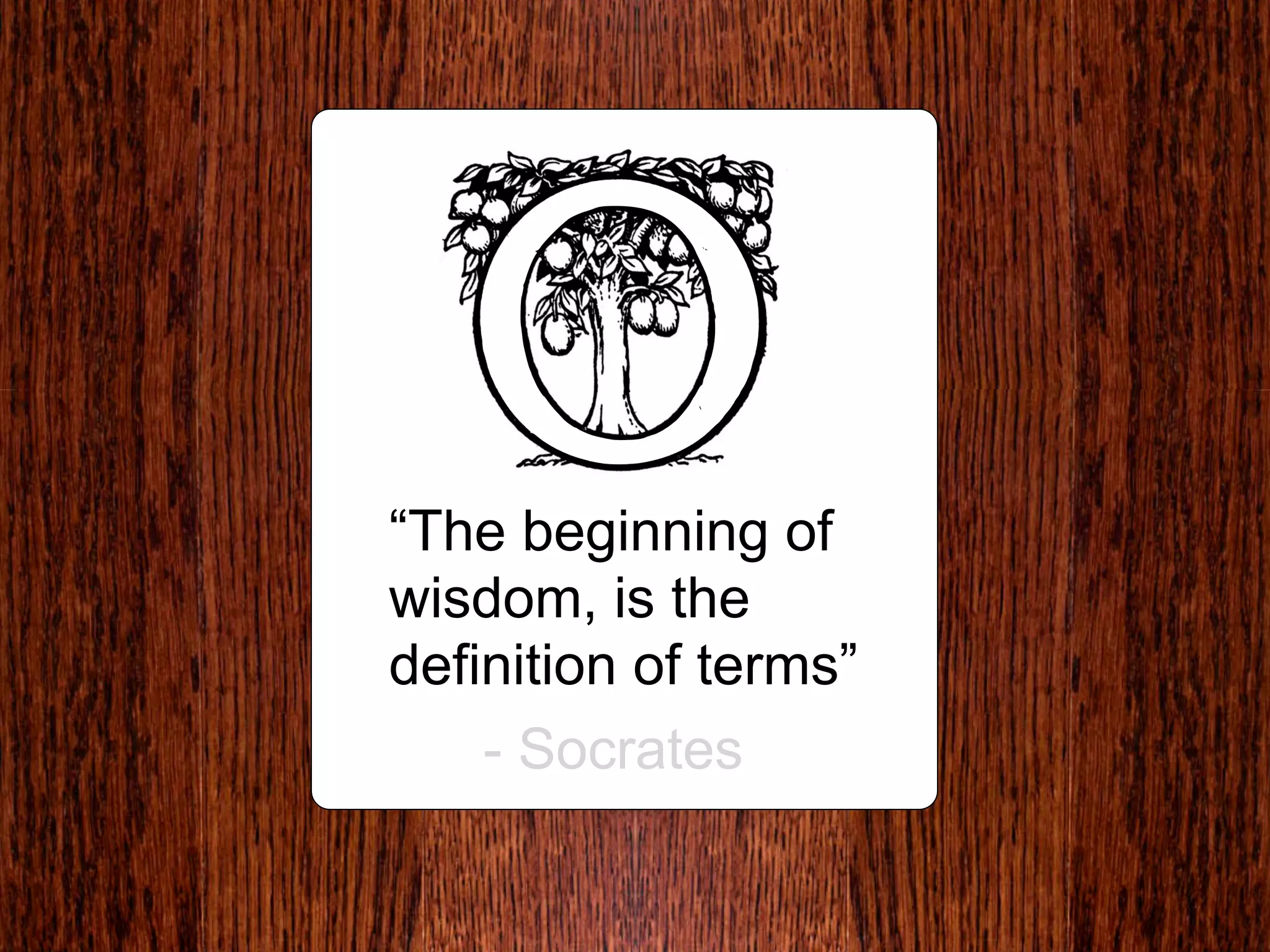 “The beginning of
wisdom, is the
definition of terms”
    - Socrates
 