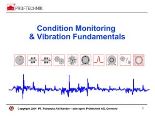 Copyright 2004- PT. Putranata Adi Mandiri – sole agent Prüftechnik AG, Germany 1
Condition Monitoring
& Vibration Fundamentals
 