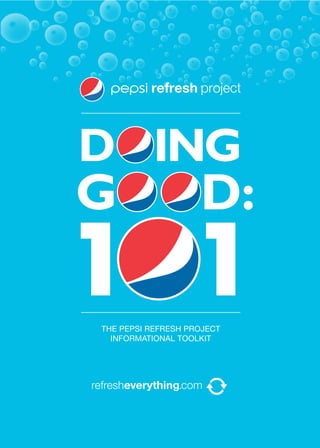DOING
GOOD:
1 1
THE PEPSI REFRESH PROJECT
  INFORMATIONAL TOOLKIT
 