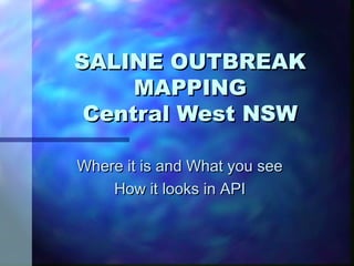 SALINE OUTBREAKSALINE OUTBREAK
MAPPINGMAPPING
Central West NSWCentral West NSW
Where it is and What you seeWhere it is and What you see
How it looks in APIHow it looks in API
 