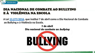 A Lei 13.277/2016, que institui 7 de abril como o Dia Nacional de Combate
ao Bullying e à Violência na Escola.
3
 