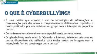 • É uma prática que envolve o uso de tecnologias de informações e
comunicação para dar apoio a comportamentos deliberados, repetidos e
hostis praticados por um indivíduo ou grupo com a intenção de prejudicar
outrem.
• Como tem se tornado mais comum especialmente entre os jovens.
• O cyberbullying nada mais é: "Quando a internet, telefones celulares ou
outros dispositivos são utilizados para enviar textos ou imagens com a
intenção de ferir ou constranger outra pessoa."
8
 