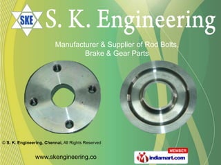 Manufacturer & Supplier of Rod Bolts,
                                  Brake & Gear Parts




© S. K. Engineering, Chennai, All Rights Reserved


                www.skengineering.co
 