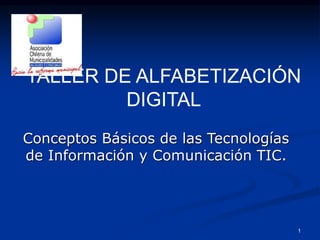 1
Conceptos Básicos de las Tecnologías
de Información y Comunicación TIC.
TALLER DE ALFABETIZACIÓN
DIGITAL
 
