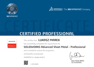 CERTIFICATECERTIFIED PROFESSIONAL
This certifies that	
has successfully completed the requirements for
and is entitled to receive the recognition
and benefits so bestowed
AWARDED on	
PROFESSIONAL
Gian Paolo BASSI
CEO SOLIDWORKS
October 24 2015
LUKASZ MAREK
SOLIDWORKS Advanced Sheet Metal - Professional
C-J34TUBE48D
Powered by TCPDF (www.tcpdf.org)
 