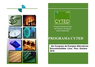 Programa Iberoamericano
de Ciencia y Tecnología
para el Desarrollo
EL PROGRAMA CYTED
. 4to Congreso de Energías Alternativas y
Biocombustibles Lima, Perú Octubre
2010
 