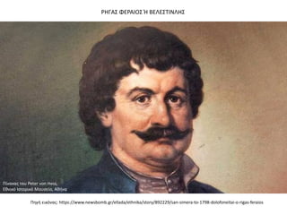 ΡΗΓΑΣ ΦΕΡΑΙΟΣ Ή ΒΕΛΕΣΤΙΝΛΗΣ
Πίνακας του Peter von Hess,
Εθνικό Ιστορικό Μουσείο, Αθήνα
Πηγή εικόνας: https://www.newsbomb.gr/ellada/ethnika/story/892229/san-simera-to-1798-dolofoneitai-o-rigas-feraios
 
