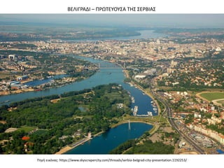 Πηγή εικόνας: https://www.skyscrapercity.com/threads/serbia-belgrad-city-presentation.1192253/
ΒΕΛΙΓΡΑΔΙ – ΠΡΩΤΕΥΟΥΣΑ ΤΗΣ ΣΕΡΒΙΑΣ
 