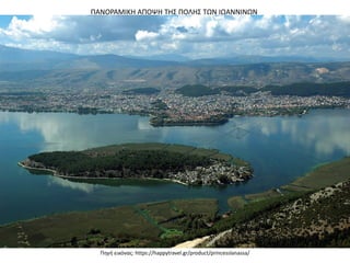 ΠΑΝΟΡΑΜΙΚΗ ΑΠΟΨΗ ΤΗΣ ΠΟΛΗΣ ΤΩΝ ΙΩΑΝΝΙΝΩΝ
Πηγή εικόνας: https://happytravel.gr/product/princesslanassa/
 