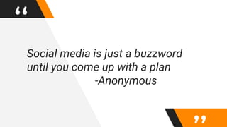 “Social media is just a buzzword
until you come up with a plan
-Anonymous
 
