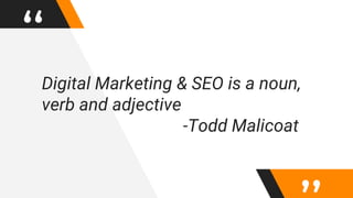 “Digital Marketing & SEO is a noun,
verb and adjective
-Todd Malicoat
 