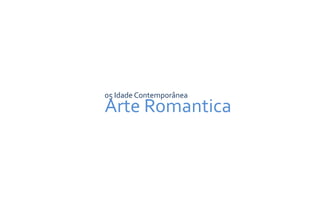 Arte Romantica
05 Idade Contemporânea
 