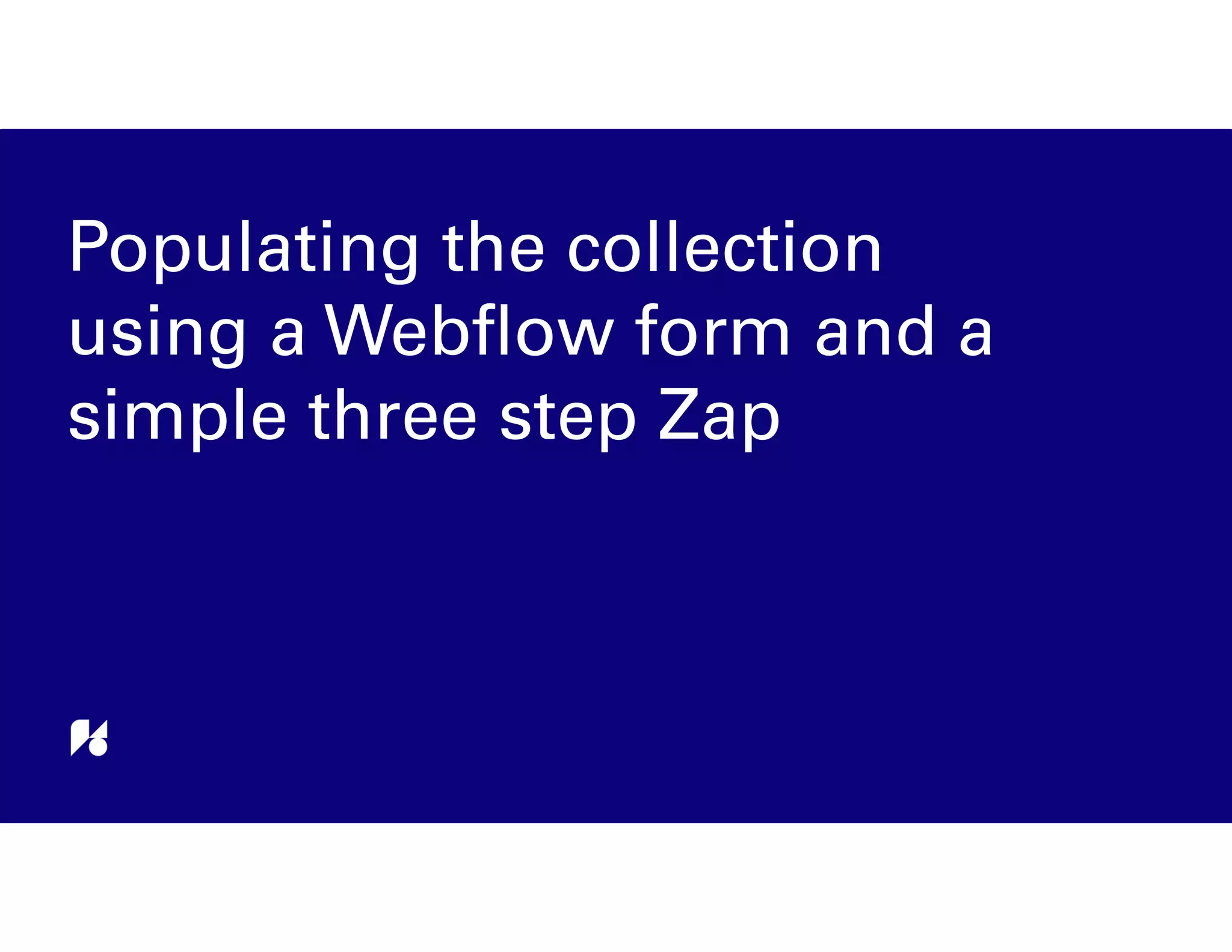Populating the collection
using a Webﬂow form and a
simple three step Zap
 