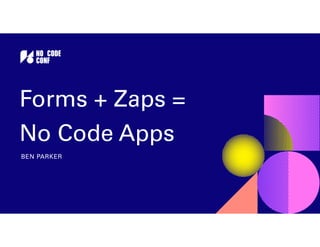 BEN PARKER
Forms + Zaps =
No Code Apps
 