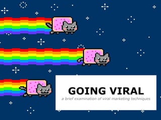 GOING VIRAL
a brief examination of viral marketing techniques
 