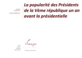 La popularité des Présidents
                         de la Vème république un an
             Contacts
         Frédéric Dabi

frederic.dabi@ifop.com


                         avant la présidentielle
 
