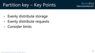 https://azureezy.com
© 2020 AzureEzy and AzureTalk. All rights reserved!
Partition key – Key Points
• Evenly distribute storage
• Evenly distribute requests
• Consider limits
25
 