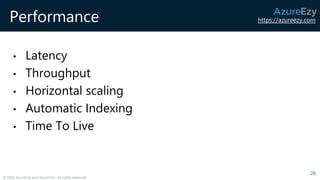 https://azureezy.com
© 2020 AzureEzy and AzureTalk. All rights reserved!
Performance
• Latency
• Throughput
• Horizontal scaling
• Automatic Indexing
• Time To Live
26
 