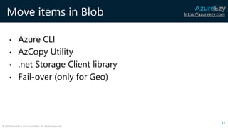 https://azureezy.com
© 2020 AzureEzy and AzureTalk. All rights reserved!
Move items in Blob
• Azure CLI
• AzCopy Utility
• .net Storage Client library
• Fail-over (only for Geo)
37
 