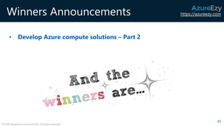https://azureezy.com
© 2020 AzureEzy and AzureTalk. All rights reserved!
Winners Announcements
• Develop Azure compute solutions – Part 2
45
 