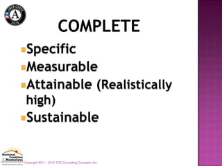 Specific
Measurable
Attainable (Realistically
 high)
Sustainable


Copyright 2011 - 2012 TDC Consulting Concepts, Inc.
 
