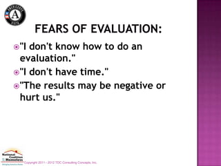 "I don't know how to do an
 evaluation."
"I don't have time."
"The results may be negative or
 hurt us."




  Copyright 2011 - 2012 TDC Consulting Concepts, Inc.
 