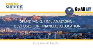 #GPUGSummit | #INreno15
#GPUGSummit
SPEND MORE TIME ANALYZING -
BEST USES FOR FINANCIAL ALLOCATION
Kathy Kim and Rick Zich
 