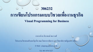 306232
การเขียนโปรแกรมแบบวิชวลเพื่องานธุรกิจ
Visual Programming for Business
อาจารย์ดร.จิระพงษ์ พนาวงศ์
โปรแกรมวิชาคอมพิวเตอร์ธุรกิจ คณะวิทยาการจัดการ มหาวิทยาลัยราชภัฏนครราชสีมา
E-Mail : jirapong.p@nrru.ac.th
Tel. 081-878-3227
 